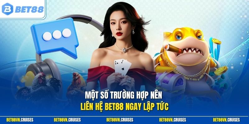 Một số trường hợp nên liên hệ Bet88 ngay lập tức